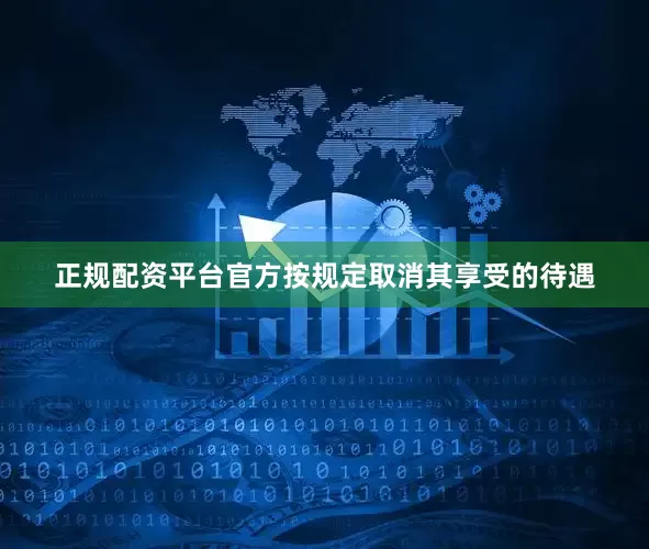 正规配资平台官方按规定取消其享受的待遇
