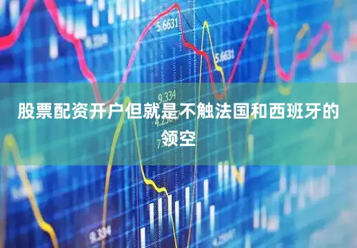 股票配资开户但就是不触法国和西班牙的领空