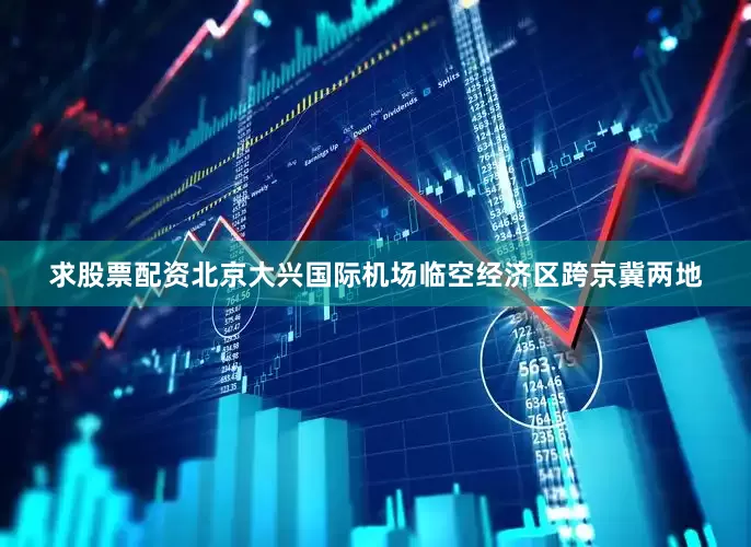 求股票配资　　北京大兴国际机场临空经济区跨京冀两地