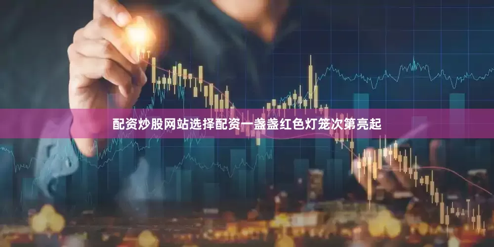 配资炒股网站选择配资一盏盏红色灯笼次第亮起