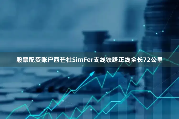 股票配资账户西芒杜SimFer支线铁路正线全长72公里