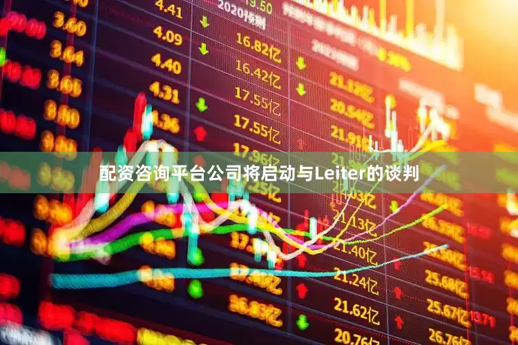 配资咨询平台公司将启动与Leiter的谈判