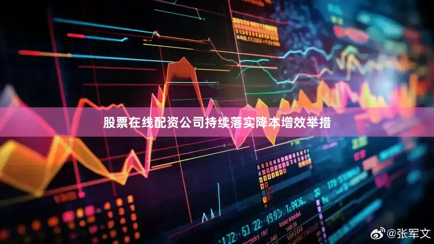 股票在线配资公司持续落实降本增效举措