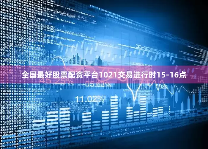 全国最好股票配资平台1021交易进行时15-16点