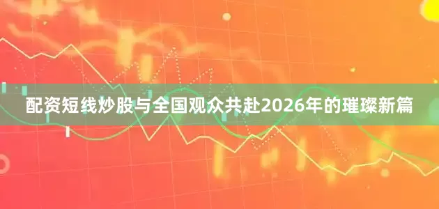 配资短线炒股与全国观众共赴2026年的璀璨新篇