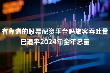 有靠谱的股票配资平台吗旅客吞吐量已追平2024年全年总量