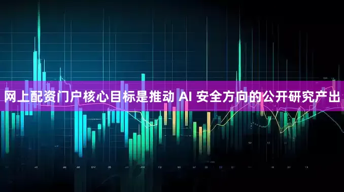 网上配资门户核心目标是推动 AI 安全方向的公开研究产出