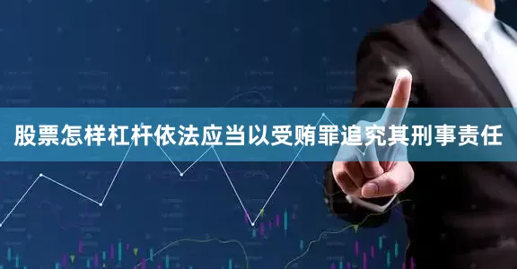 股票怎样杠杆依法应当以受贿罪追究其刑事责任