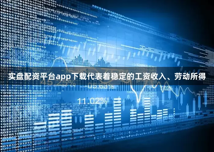 实盘配资平台app下载代表着稳定的工资收入、劳动所得