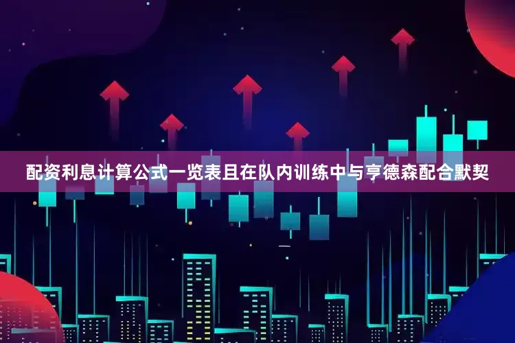 配资利息计算公式一览表且在队内训练中与亨德森配合默契
